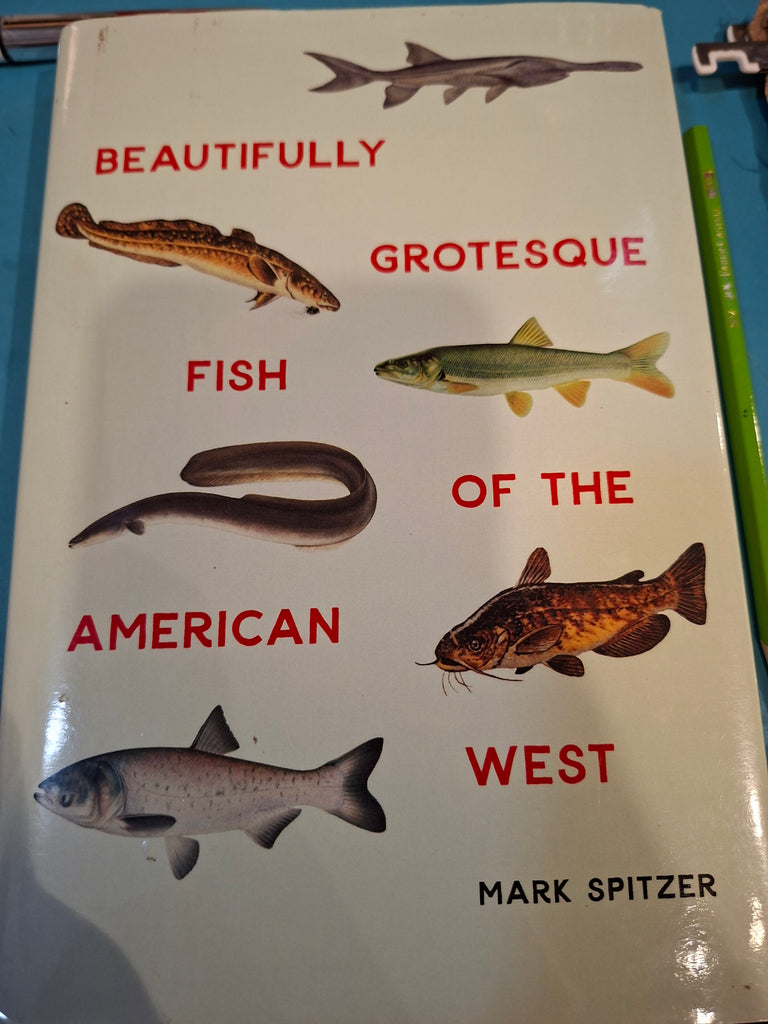 Beautifully Grotesque Fish Of The American West by Mark Spitzer publisher The board of Regents of the University of Nebraska