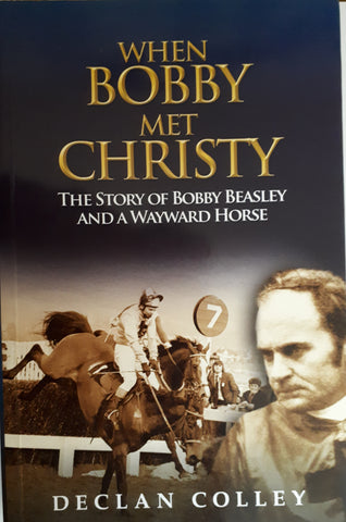 When Bobby Met Christy The Story of Bobby Beasley and a Wayward Horse, by Delan Colley. 1st Edition Collins Press. 