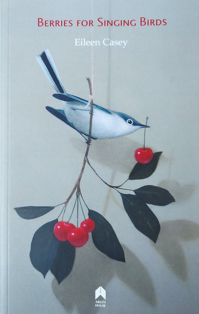 Berries for Singing Birds by Eileen Casey. Arlen House, 2019.