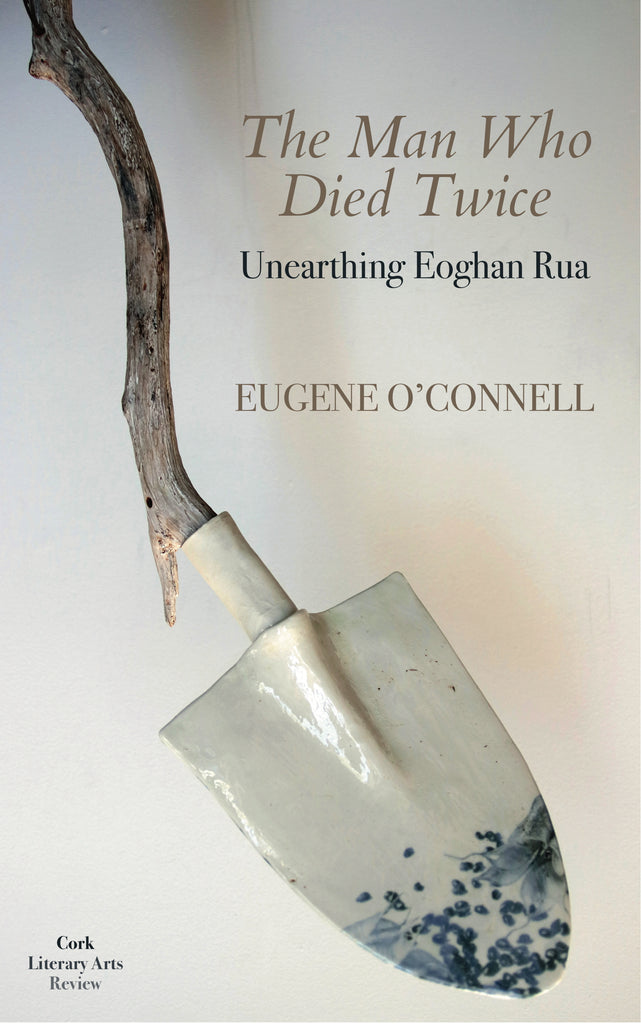 The Man Who Died Twice : Unearthing Eoghan Rua, by Eugene O'Connell.  Cork Literary Arts Review 2021.
