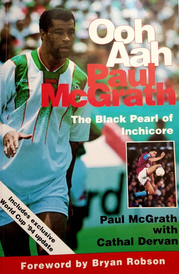 Ooh Aah Paul McGrath The Black Pearl of Inchicore. Paul McGrath with Cathal Dervan. Foreword by Bryan Dobson. 1st Edition. Mainstream Publishing, 1994.