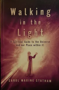 Walking in the light. A Spiritual guide to the Universe and our Place within it. Carol Maxine Statham. Published 2021